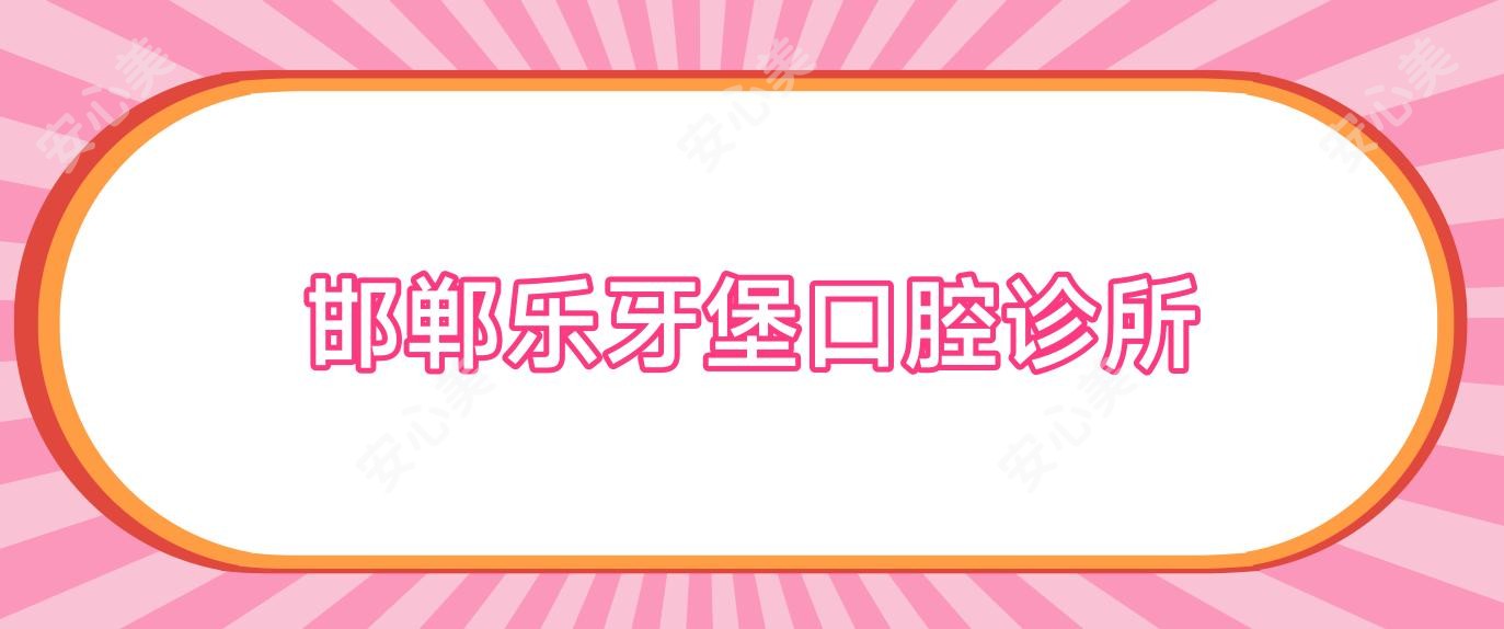 邯郸乐牙堡口腔诊所