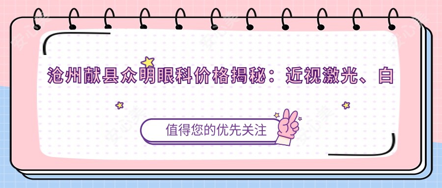 沧州献县众明眼科价格揭秘:近视激光、白内障手术等眼科项目费用一览