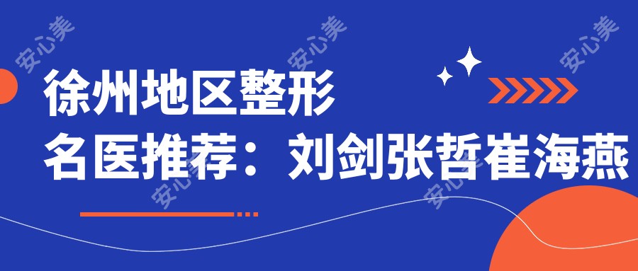徐州地区整形名医推荐:刘剑张哲崔海燕擅长眼部鼻部胸部塑形
