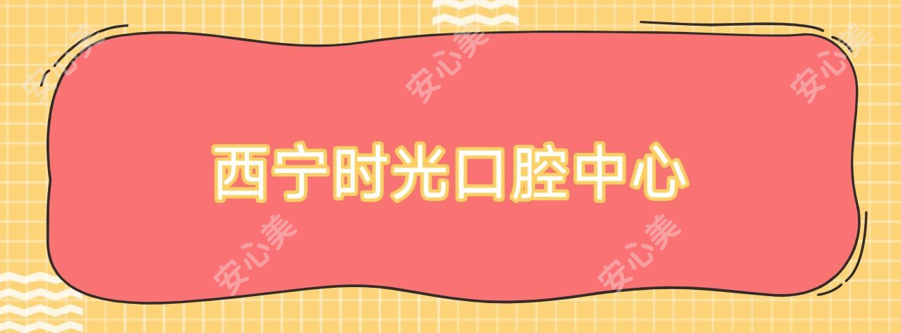 西宁时光口腔中心
