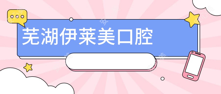 芜湖伊莱美口腔