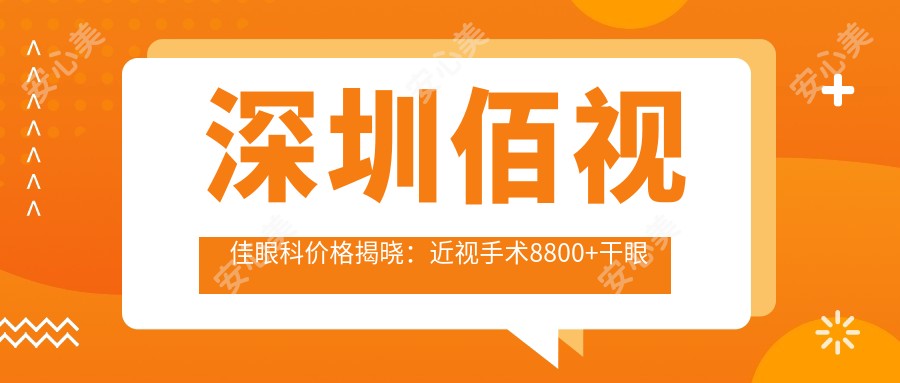 深圳佰视佳眼科价格揭晓:近视手术8800+干眼治疗1200+验光配镜300元起实惠公开