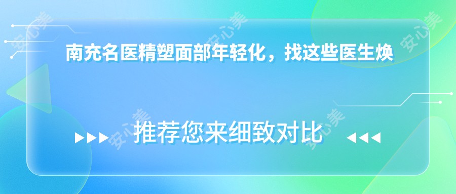 南充名医精塑面部年轻化,找这些医生焕新颜