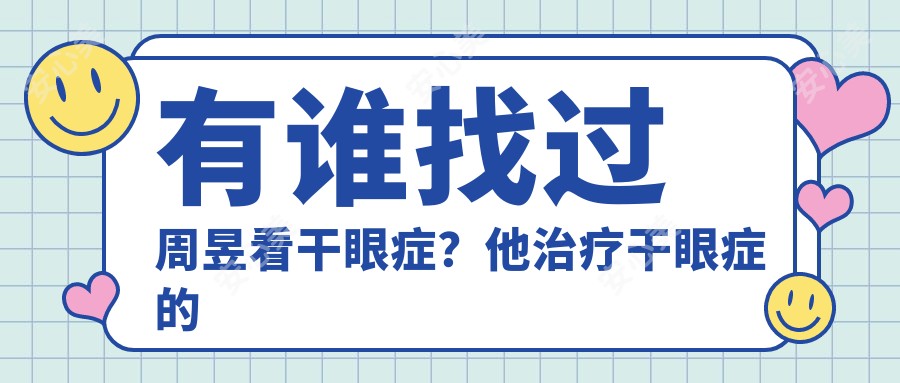 有谁找过周昱看干眼症?他治疗干眼症的技术优势是什么?