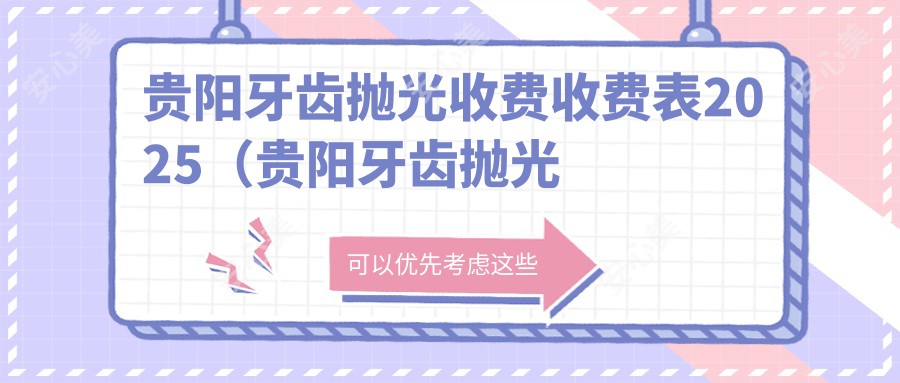 贵阳牙齿抛光收费收费表2025(贵阳牙齿抛光价格一览表)