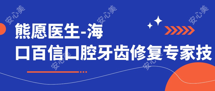 熊愿医生-海口百信口腔牙齿修复医生技术可靠