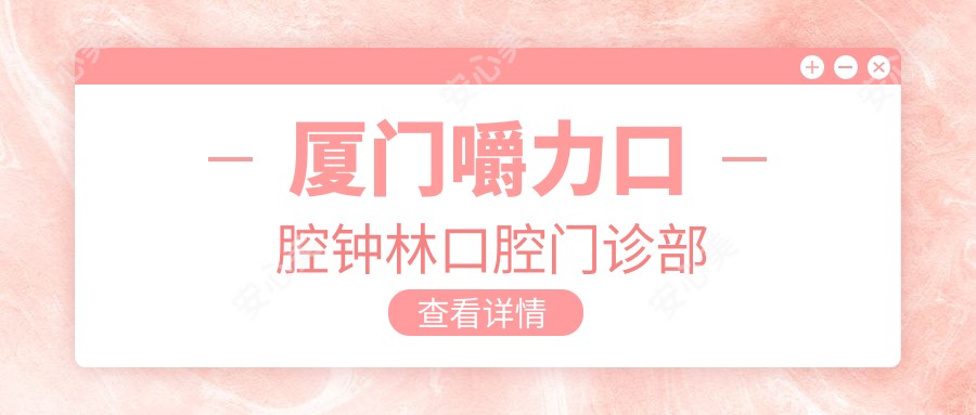厦门嚼力口腔钟林口腔门诊部