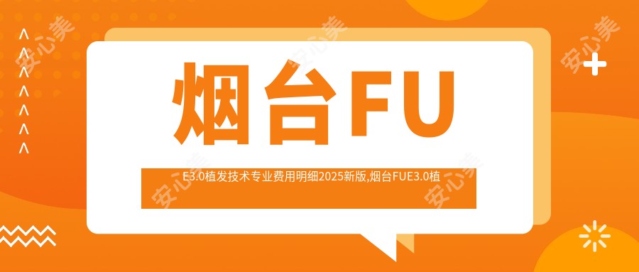 烟台FUE3.0植发技术费用明细2025新版,烟台FUE3.0植发技术/无痕植发多少钱