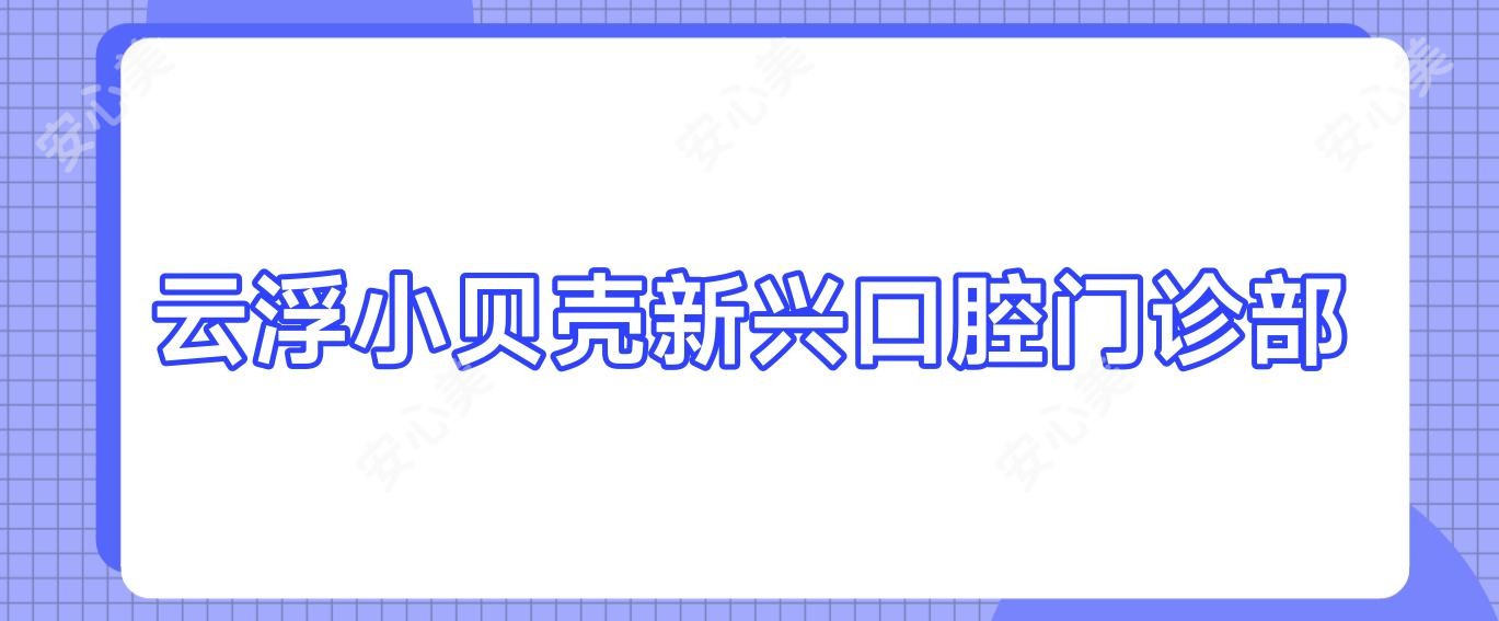 云浮小贝壳新兴口腔门诊部