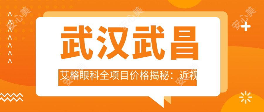 武汉武昌艾格眼科全项目价格揭秘:近视激光、白内障手术等热门医美项目费用一览