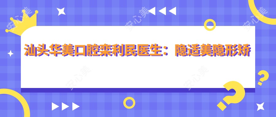 汕头华美口腔栾利民医生:隐适美隐形矫正与皓圣种植牙认证医师