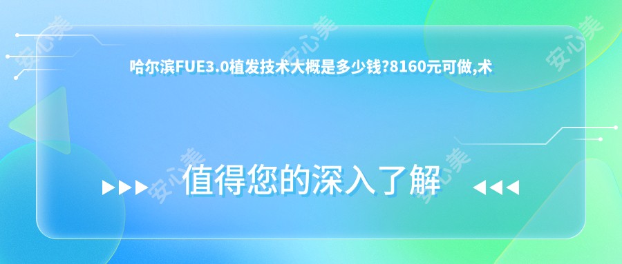 哈尔滨FUE3.0植发技术大概是多少钱?8160元可做,术前指南教你不被坑