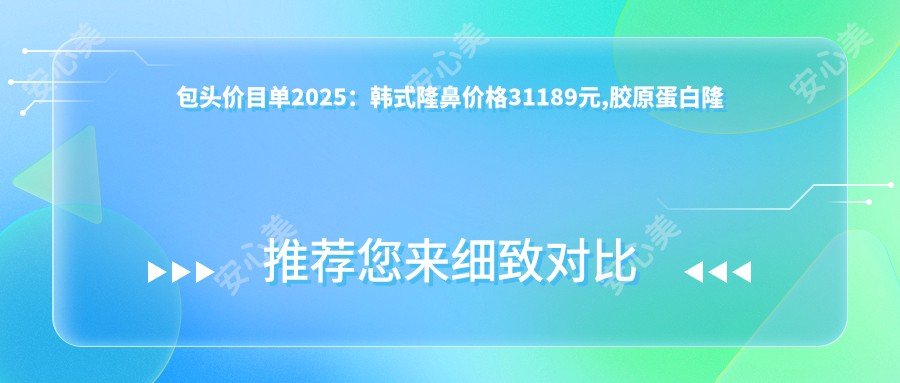 包头价目单2025：韩系隆鼻价格31189元,胶原蛋白隆鼻3千元起