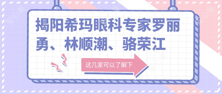 揭阳希玛眼科医生罗丽勇、林顺潮、骆荣江擅长激光近视及白内障手术如何?