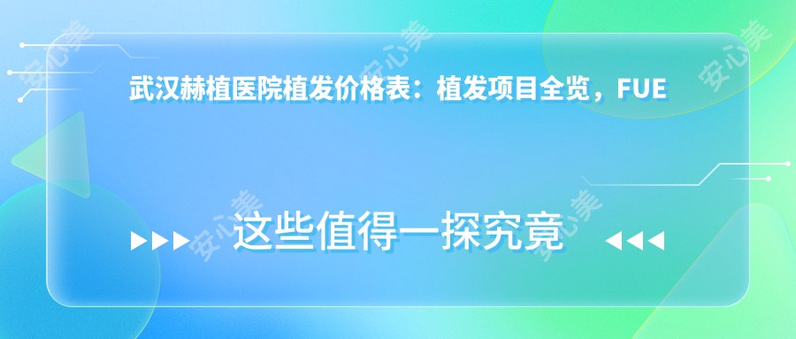 武汉赫植医院植发价格表:植发项目全览,FUE技术、发际线调整费用明细+