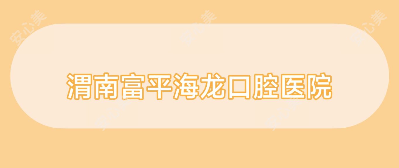 渭南富平海龙口腔医院