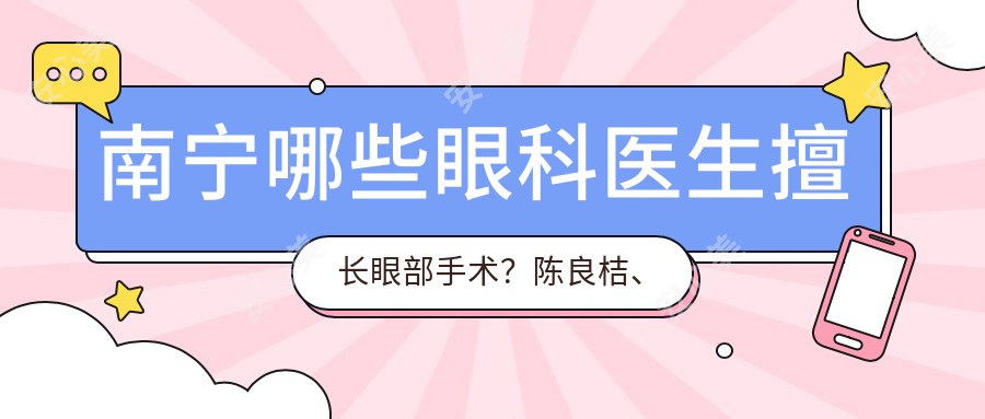 南宁哪些眼科医生擅长眼部手术？陈良桔、方林均等医生备受推崇