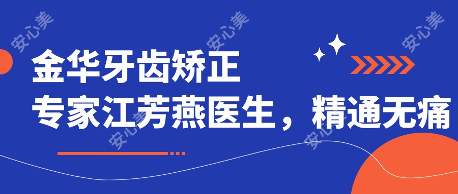 金华牙齿矫正医生江芳燕医生,精通较痛正畸与快速修复技术