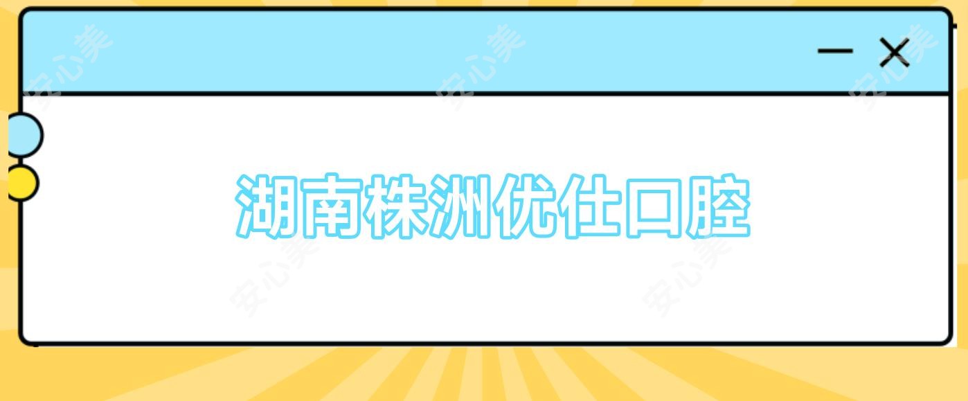 湖南株洲优仕口腔