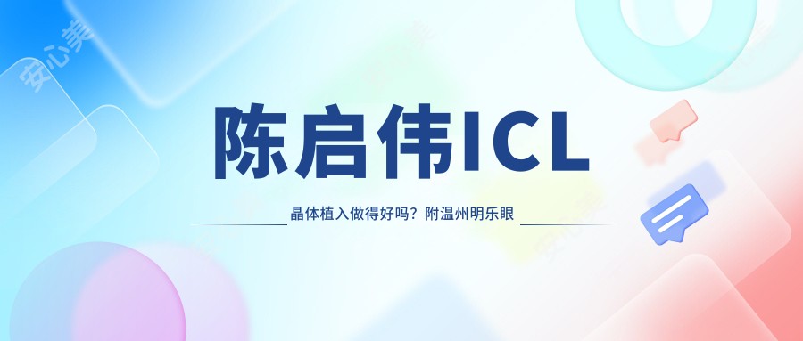 陈启伟ICL晶体植入做得好吗?附温州明乐眼科医生详情