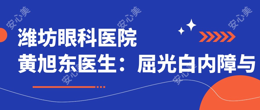 潍坊眼科医院黄旭东医生:屈光白内障与眼底病诊疗医生解析