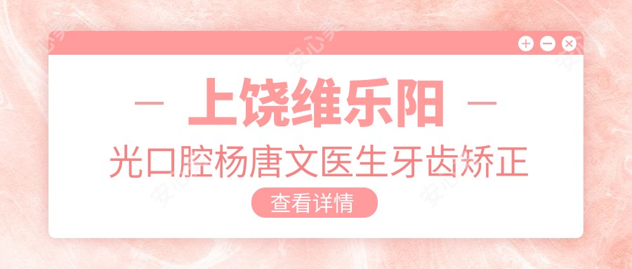 上饶维乐阳光口腔杨唐文医生牙齿矫正修复技术好!20年经验价格表曝光!