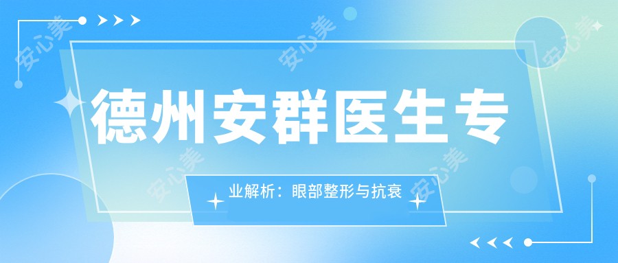 德州安群医生解析:眼部整形与抗衰老项目有名推荐