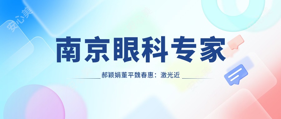 南京眼科医生郝颖娟董平魏春惠:激光近视矫正与白内障手术经验比较丰富
