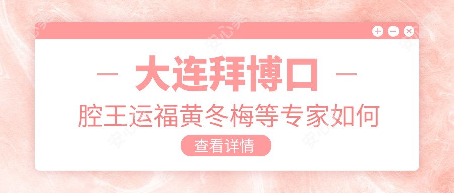 大连拜博口腔王运福黄冬梅等医生如何进行美学修复?还有其他擅长此项目的医生吗?