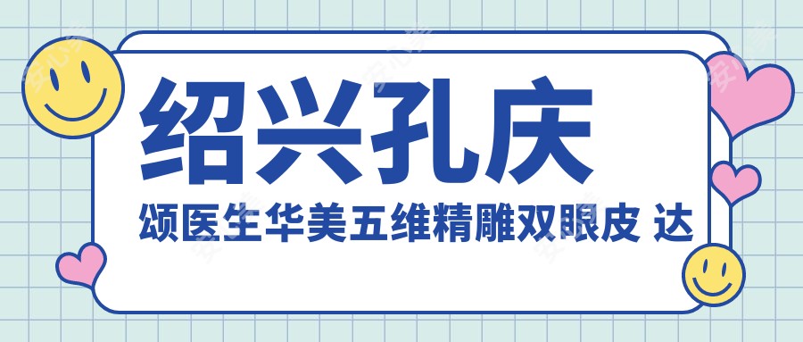 绍兴孔庆颂医生华美五维微雕双眼皮 美鼻13000例经验分享