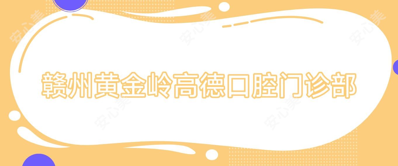 赣州黄金岭高德口腔门诊部