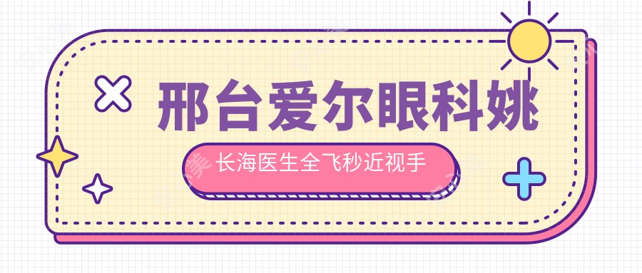 邢台爱尔眼科姚长海医生全飞秒近视手术解析