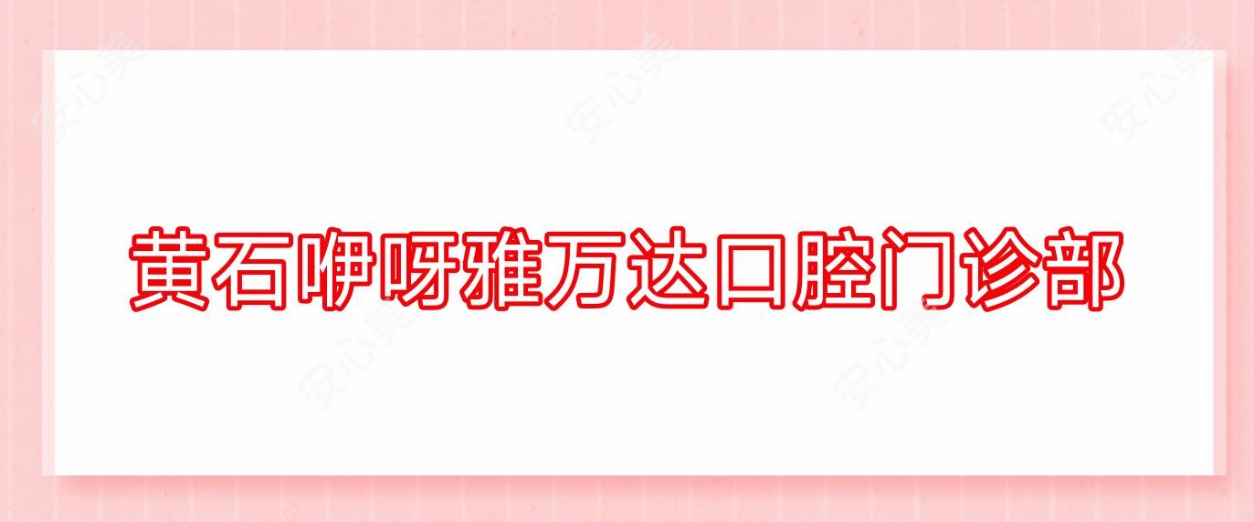 黄石咿呀雅万达口腔门诊部