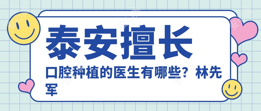 泰安擅长口腔种植的医生有哪些?林先军张洪园张志军均精通