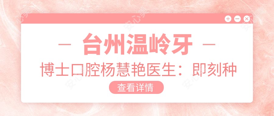 台州温岭牙博士口腔杨慧艳医生:即刻种植牙与人工种植牙医生坐诊