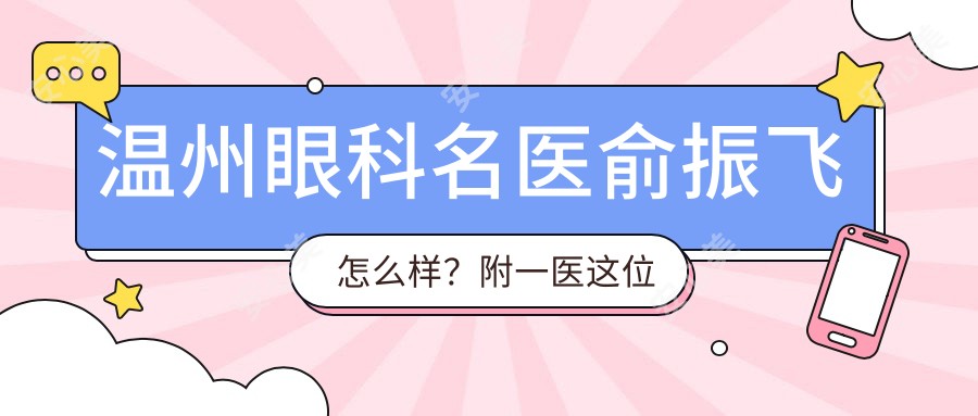 温州眼科名医俞振飞怎么样?附一医这位白内障医生值得推荐!