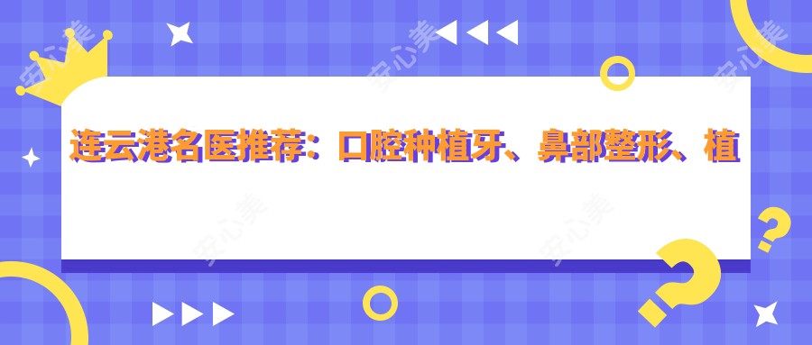 连云港名医推荐:口腔种植牙、鼻部整形、植发技术精细,口碑优良!