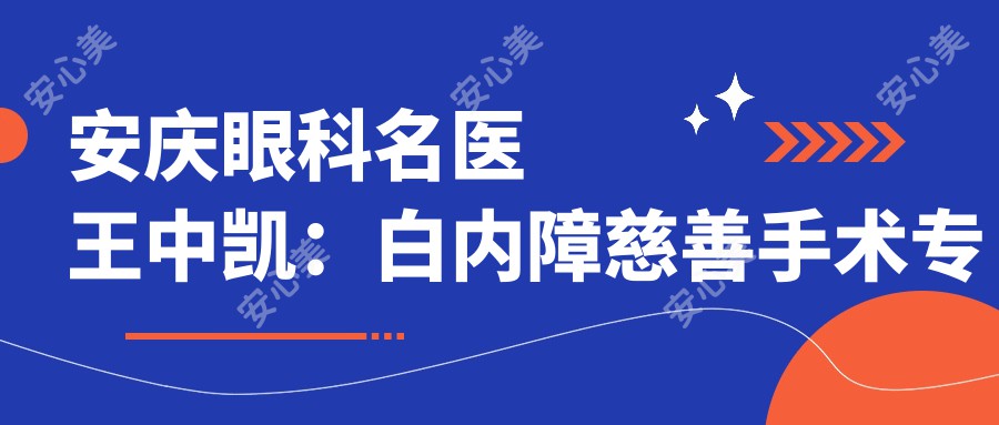 安庆眼科名医王中凯:白内障慈善手术医生,宿松中凯眼科医院院长详解