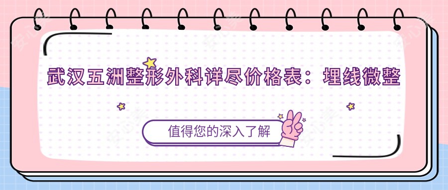 武汉五洲整形外科详尽价格表:埋线微整至隆胸再造,各项费用一目了然