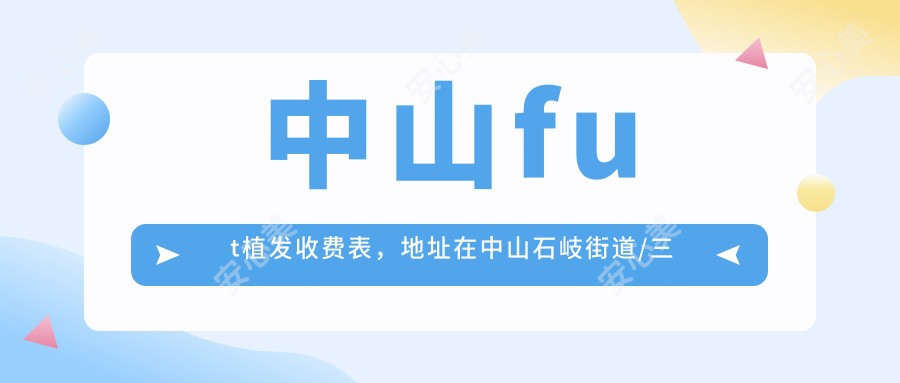 中山fut植发收费表,地址在中山石岐街道/三角镇/横栏镇fut植发收费在3160-27459元