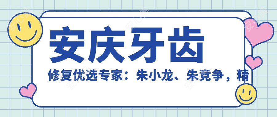 安庆牙齿修复优选医生：朱小龙、朱竞争，精通人工种植牙与固定义齿
