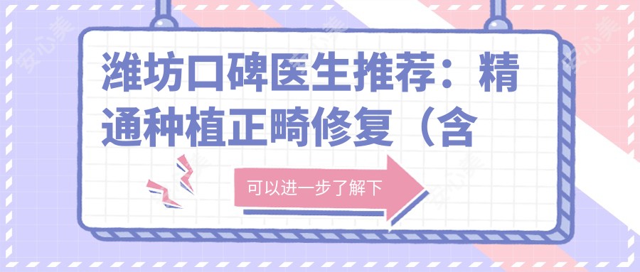 潍坊口碑医生推荐:精通种植正畸修复(含优势技术)