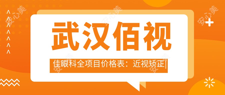 武汉佰视佳眼科全项目价格表:近视矫正|斜视治疗|弱视好转费用一览