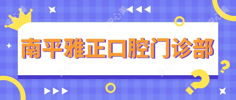南平雅正口腔门诊部