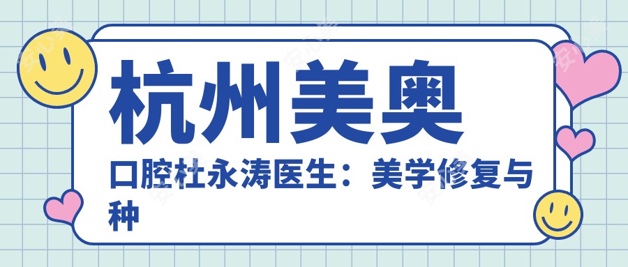 杭州美奥口腔杜永涛医生:美学修复与种植牙矫正双料医生