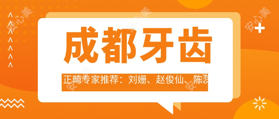 成都牙齿正畸医生推荐:刘姗、赵俊仙、陈蕊然,精通正畸及美学修复