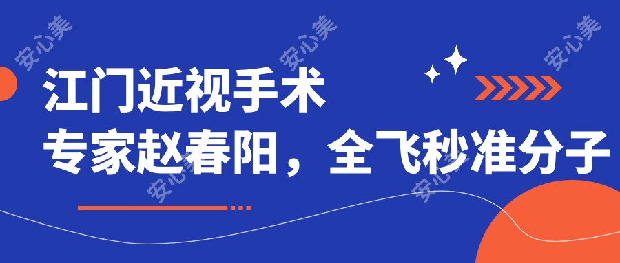 江门近视手术医生赵春阳,全飞秒准分子技术精细,口碑优良,值得信赖!