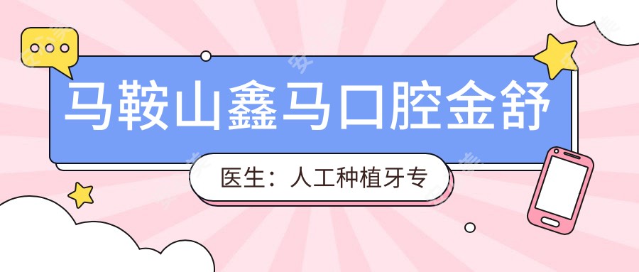马鞍山鑫马口腔金舒医生:人工种植牙医生解析与医院特色