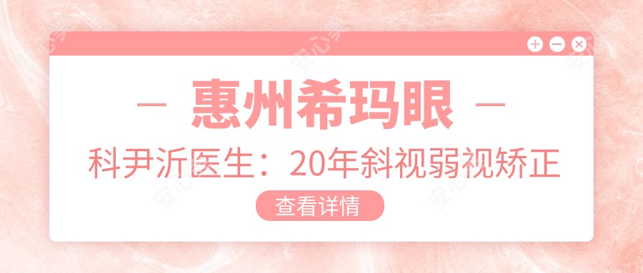 惠州希玛眼科尹沂医生:20年斜视弱视矫正医生坐诊惠阳区
