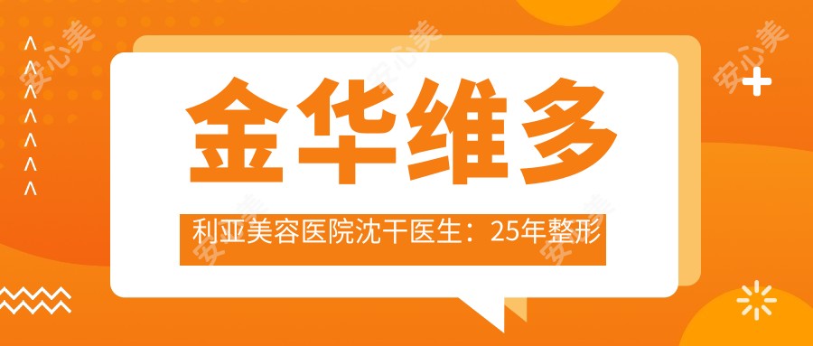 金华维多利亚美容医院沈干医生:25年整形经验,专攻疑难修复与高难度手术